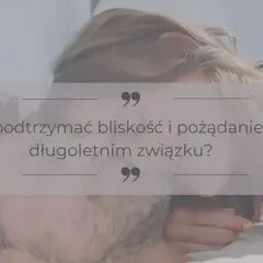 Para w intymnej pozie, z tekstem "Jak podtrzymać bliskość i pożądanie w długoletnim związku?".