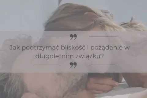 Para w intymnej pozie, z tekstem "Jak podtrzymać bliskość i pożądanie w długoletnim związku?".