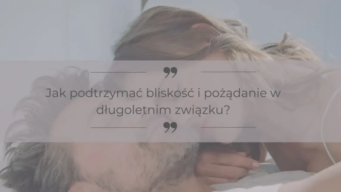 Para w intymnej pozie, z tekstem "Jak podtrzymać bliskość i pożądanie w długoletnim związku?".