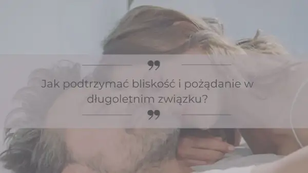 Para w intymnej pozie, z tekstem "Jak podtrzymać bliskość i pożądanie w długoletnim związku?".